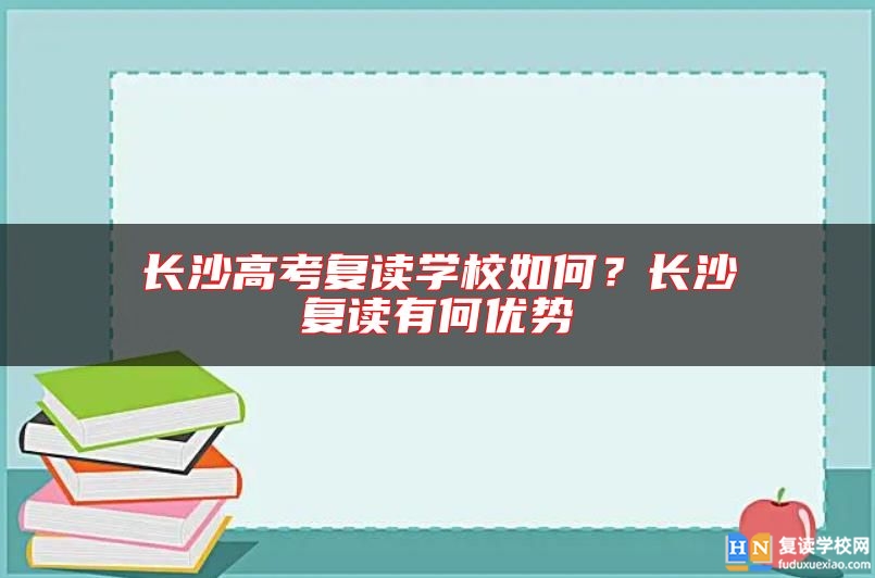 長沙高考復(fù)讀學(xué)校如何？長沙復(fù)讀有何優(yōu)勢