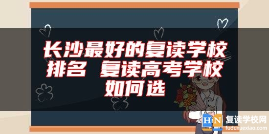 長沙最好的復讀學校排名 復讀高考學校如何選