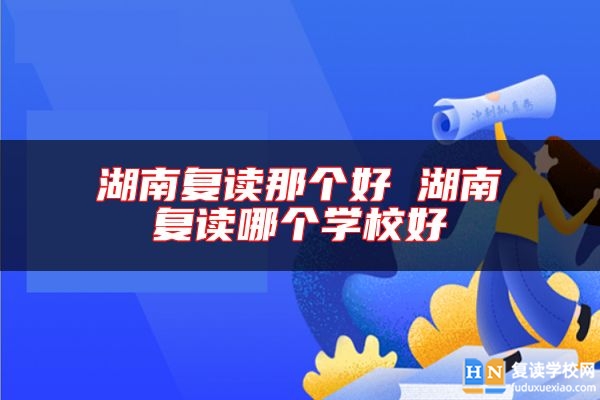 湖南復(fù)讀那個好 湖南復(fù)讀哪個學(xué)校好