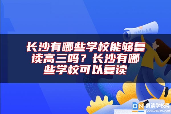 長沙有哪些學校能夠復讀高三嗎？長沙有哪些學校可以復讀
