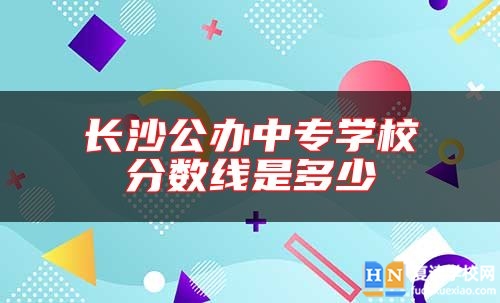長沙公辦中專學校分數(shù)線是多少