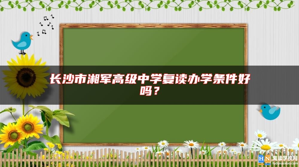 長沙市湘軍高級中學復讀辦學條件好嗎？