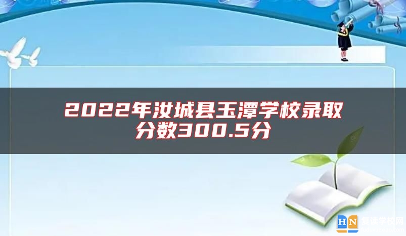 2022年汝城縣玉潭學校錄取分數(shù)300.5分