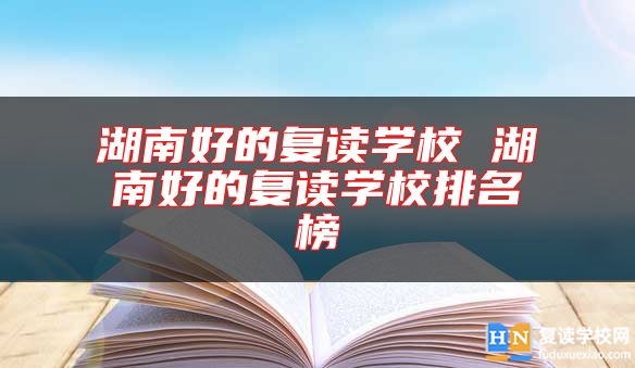 湖南好的復(fù)讀學(xué)校 湖南好的復(fù)讀學(xué)校排名榜
