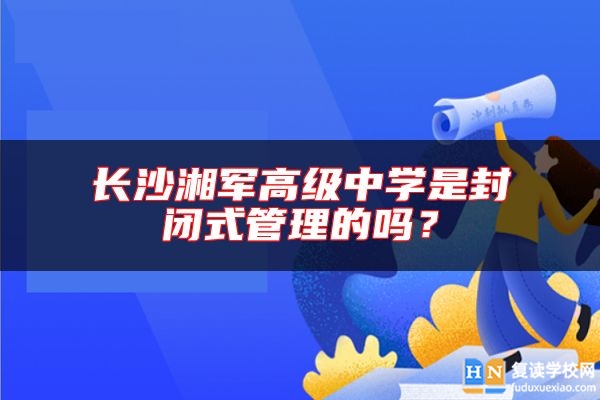 長(zhǎng)沙湘軍高級(jí)中學(xué)是封閉式管理的嗎？