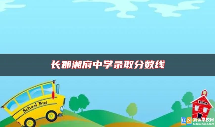 長(zhǎng)郡湘府中學(xué)錄取分?jǐn)?shù)線(xiàn)
