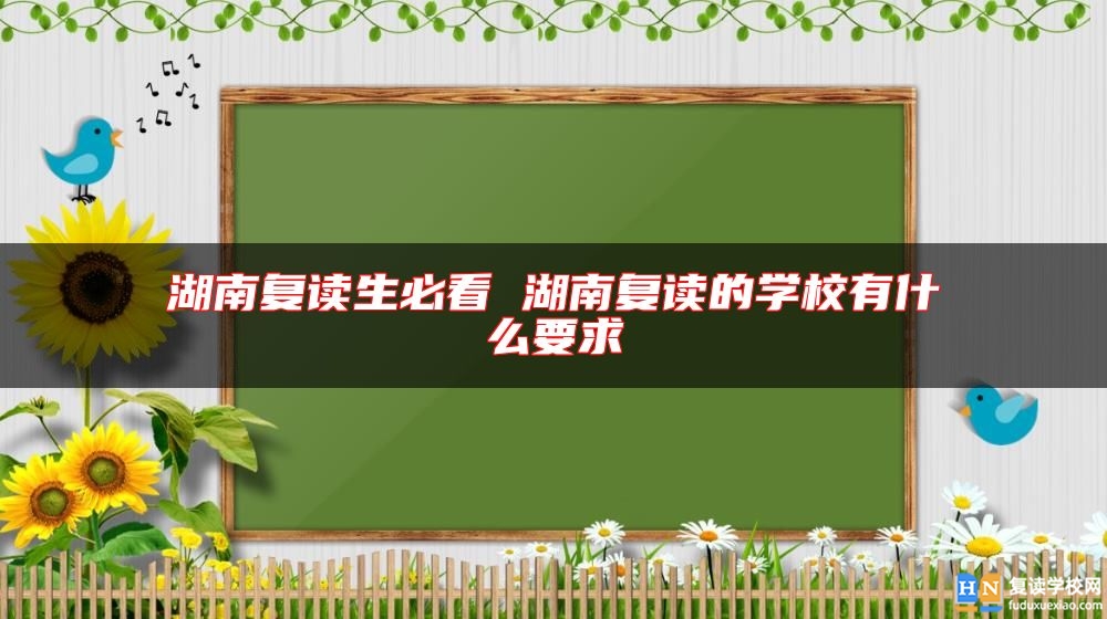 湖南復讀生必看 湖南復讀的學校有什么要求