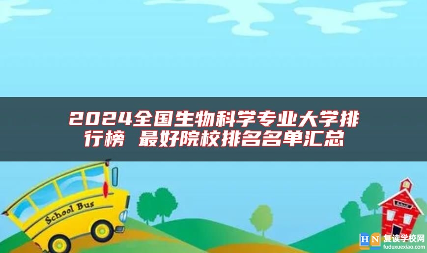 2024全國生物科學(xué)專業(yè)大學(xué)排行榜 最好院校排名名單匯總