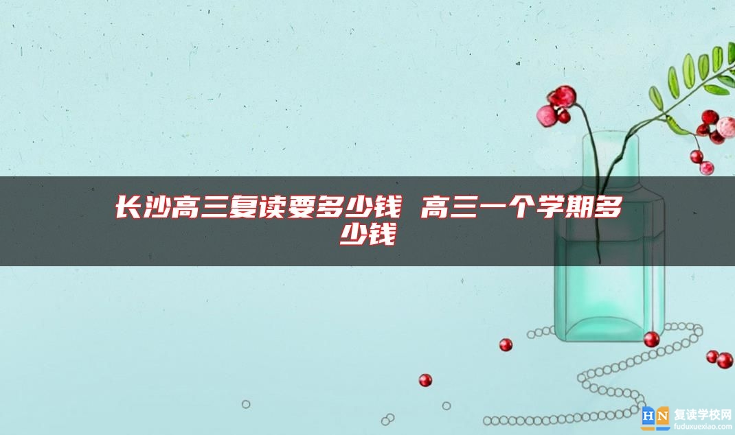 長沙高三復(fù)讀要多少錢 高三一個學(xué)期多少錢