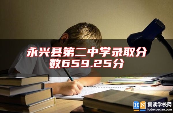 永興縣第二中學(xué)錄取分?jǐn)?shù)659.25分