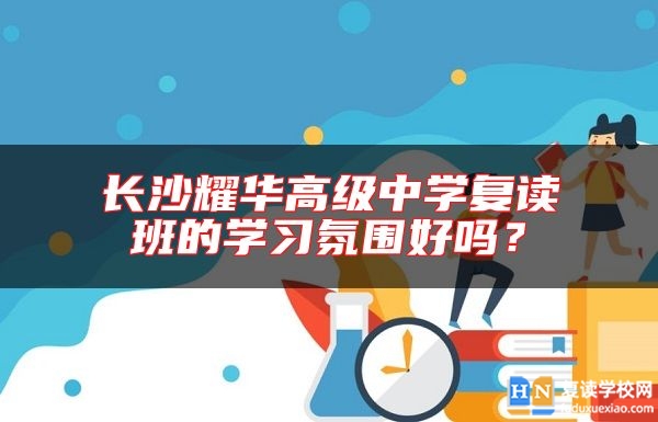 長沙耀華高級中學復讀班的學習氛圍好嗎？