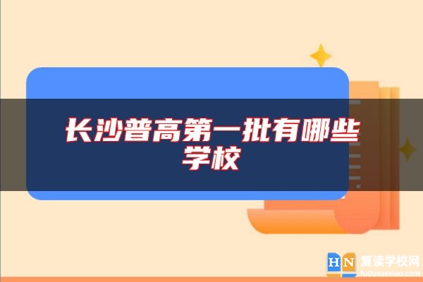長沙普高第一批有哪些學(xué)校