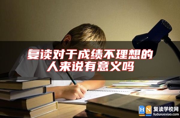 復(fù)讀對于成績不理想的人來說有意義嗎