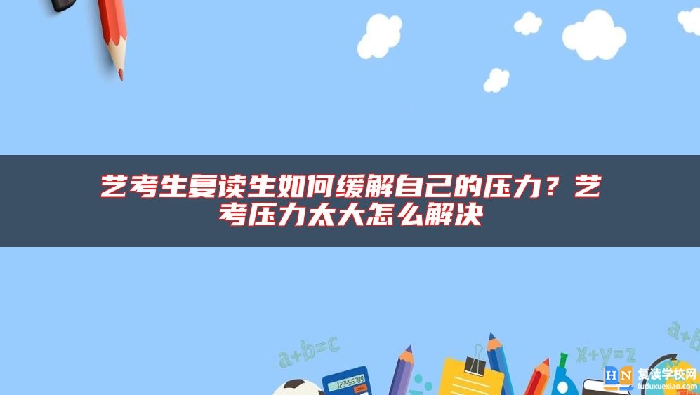 藝考生復(fù)讀生如何緩解自己的壓力？藝考壓力太大怎么解決