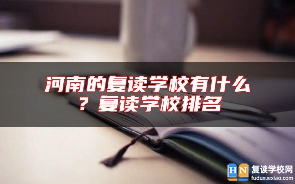 河南的復(fù)讀學(xué)校有什么？復(fù)讀學(xué)校排名