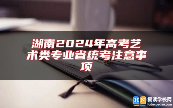 湖南2024年高考藝術(shù)類專業(yè)省統(tǒng)考注意事項(xiàng)