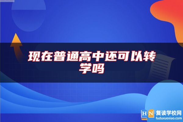 現(xiàn)在普通高中還可以轉(zhuǎn)學(xué)嗎