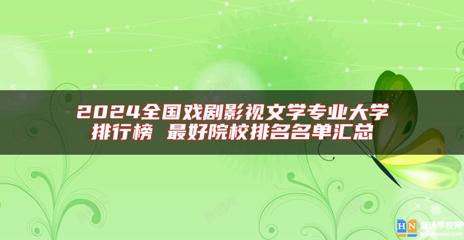 2024全國戲劇影視文學(xué)專業(yè)大學(xué)排行榜 最好院校排名名單匯總