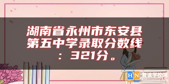湖南省永州市東安縣第五中學(xué)錄取分?jǐn)?shù)線:321分。