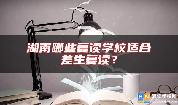 湖南哪些復(fù)讀學(xué)校適合差生復(fù)讀？