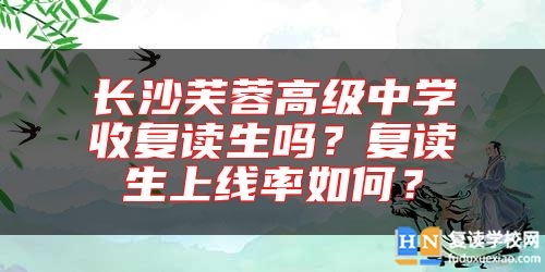 長(zhǎng)沙芙蓉高級(jí)中學(xué)收復(fù)讀生嗎？復(fù)讀生上線率如何？