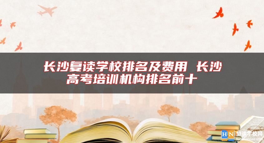 長沙復讀學校排名及費用 長沙高考培訓機構排名前十