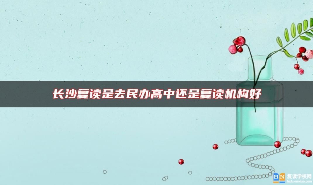 長(zhǎng)沙復(fù)讀是去民辦高中還是復(fù)讀機(jī)構(gòu)好