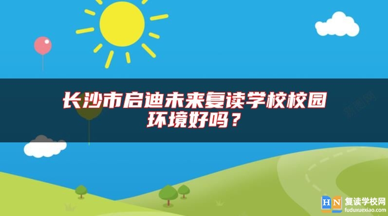 長(zhǎng)沙市啟迪未來(lái)復(fù)讀學(xué)校校園環(huán)境好嗎？