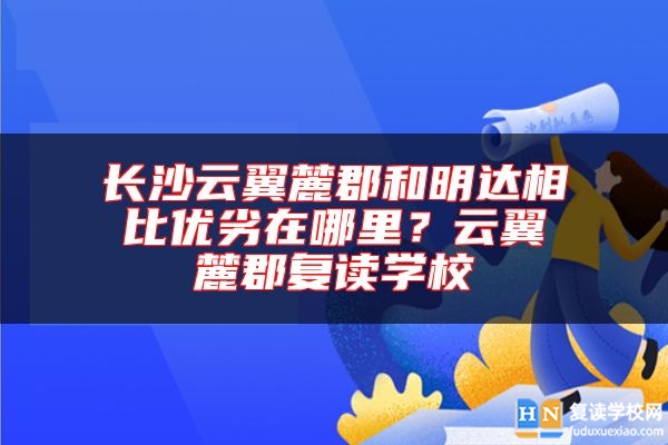 長沙云翼麓郡和明達相比優(yōu)劣在哪里？云翼麓郡復讀學校