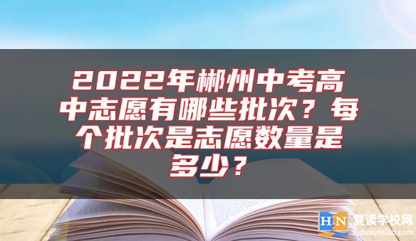 2022年郴州中考高中志愿有哪些批次？每個(gè)批次是志愿數(shù)量是多少？