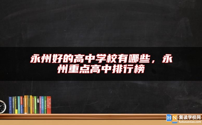 永州好的高中學校有哪些,永州重點高中排行榜