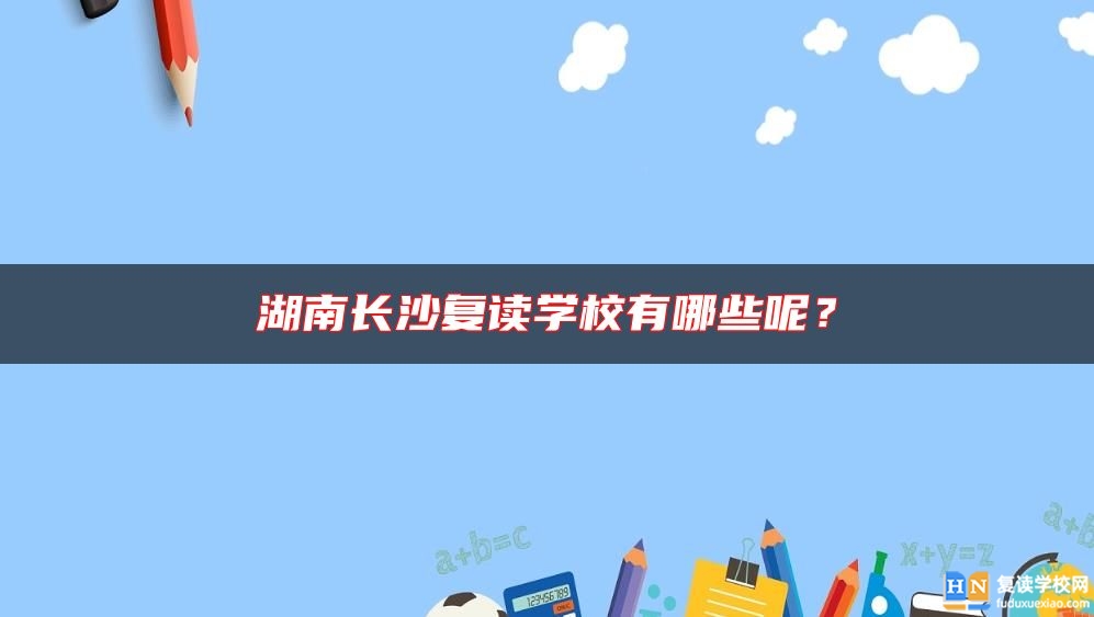 湖南長沙復(fù)讀學(xué)校有哪些呢？