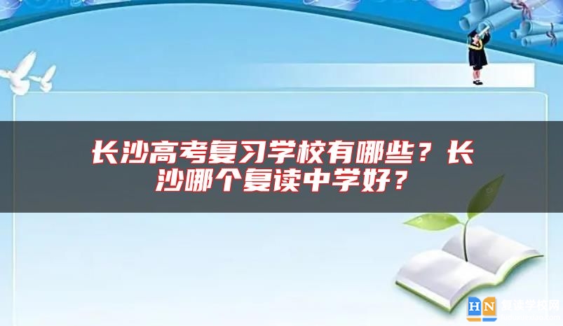 長沙高考復(fù)習(xí)學(xué)校有哪些？長沙哪個(gè)復(fù)讀中學(xué)好？