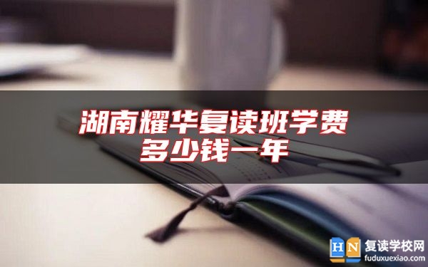 湖南耀華復(fù)讀班學(xué)費(fèi)多少錢一年