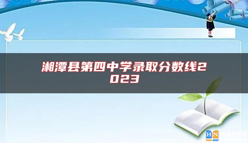 湘潭縣第四中學(xué)錄取分?jǐn)?shù)線(xiàn)2023