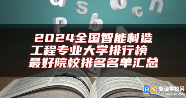 2024全國(guó)智能制造工程專業(yè)大學(xué)排行榜 最好院校排名名單匯總