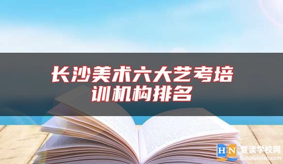 長沙美術(shù)六大藝考培訓(xùn)機(jī)構(gòu)排名
