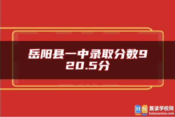 岳陽縣一中錄取分?jǐn)?shù)920.5分