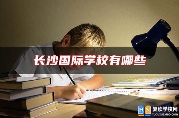 長(zhǎng)沙國(guó)際學(xué)校有哪些