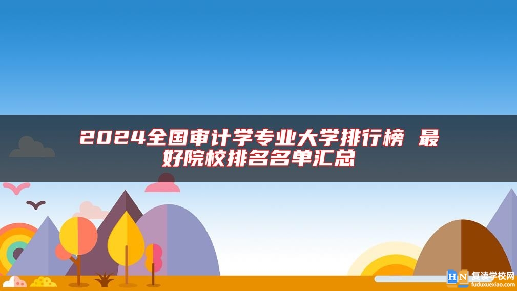 2024全國審計學專業(yè)大學排行榜 最好院校排名名單匯總