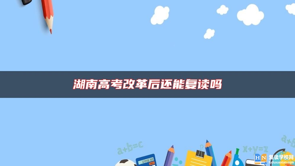 湖南高考改革后還能復讀嗎