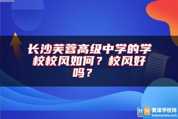 長沙芙蓉高級中學的學校校風如何？校風好嗎？ 