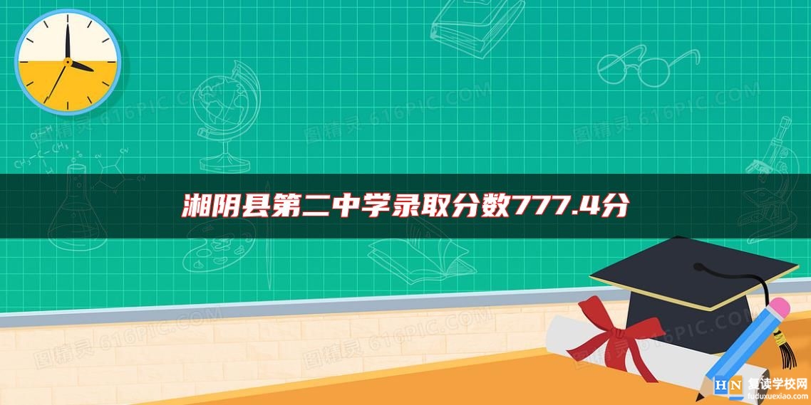 湘陰縣第二中學(xué)錄取分?jǐn)?shù)777.4分