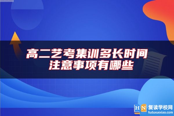 高二藝考集訓(xùn)多長(zhǎng)時(shí)間 注意事項(xiàng)有哪些