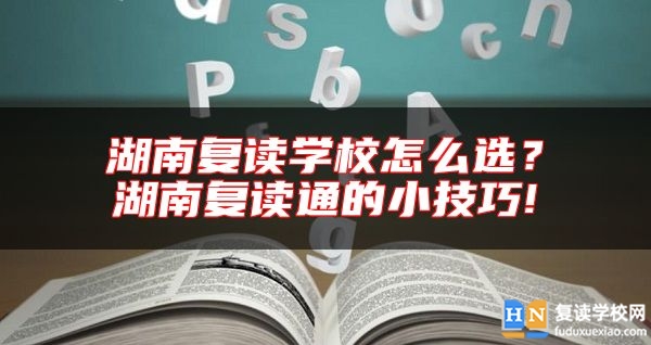 湖南復(fù)讀學(xué)校怎么選？湖南復(fù)讀通的小技巧!