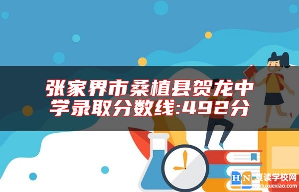 張家界市桑植縣賀龍中學(xué)錄取分?jǐn)?shù)線:492分