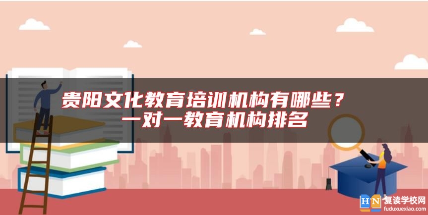 貴陽(yáng)文化教育培訓(xùn)機(jī)構(gòu)有哪些？ 一對(duì)一教育機(jī)構(gòu)排名