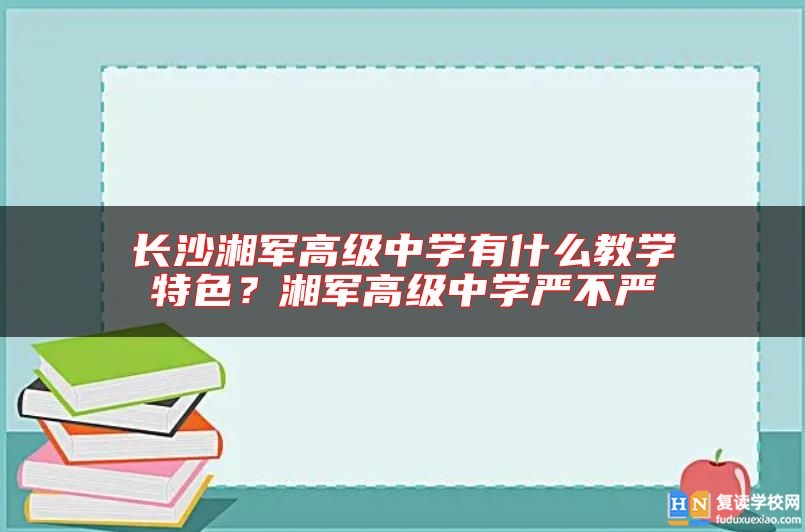長沙湘軍高級(jí)中學(xué)有什么教學(xué)特色？湘軍高級(jí)中學(xué)嚴(yán)不嚴(yán)