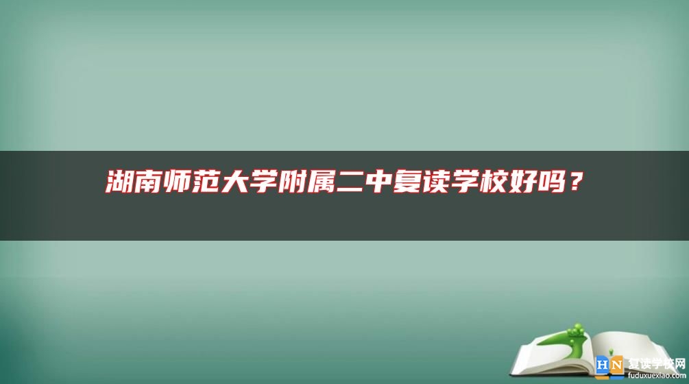 湖南師范大學(xué)附屬二中復(fù)讀學(xué)校好嗎？ 