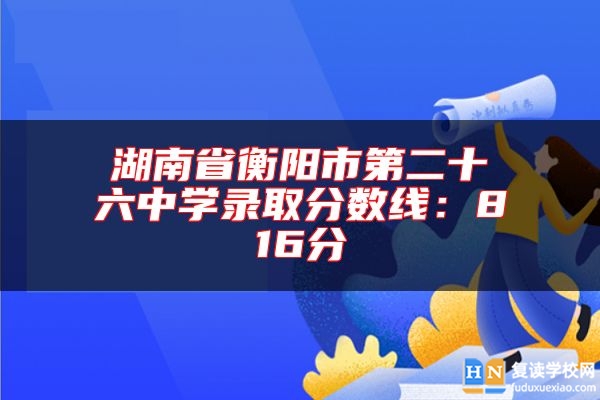 湖南省衡陽市第二十六中學(xué)錄取分?jǐn)?shù)線：816分